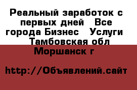 Реальный заработок с первых дней - Все города Бизнес » Услуги   . Тамбовская обл.,Моршанск г.